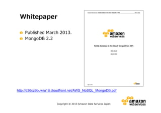 Whitepaper
Published March 2013.
MongoDB 2.2

http://d36cz9buwru1tt.cloudfront.net/AWS_NoSQL_MongoDB.pdf

Copyright © 2013 Amazon Data Services Japan

 
