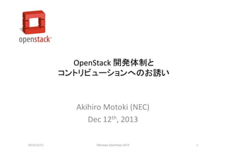OpenStack 開発体制と
コントリビューションへのお誘い

Akihiro Motoki (NEC)
Dec 12th, 2013
2013/12/12

Okinawa OpenDays 2013

1

 