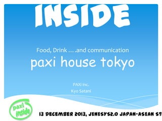 inside
Food, Drink ….and communication

paxi house tokyo
PAXi inc.
Kyo Satani

13 December 2013, JENESYS2.0 Japan-ASEAN Stu

 
