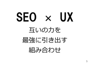 SEO    ×    UX
互いの⼒力力を
最強に引き出す
組み合わせ
5	

 