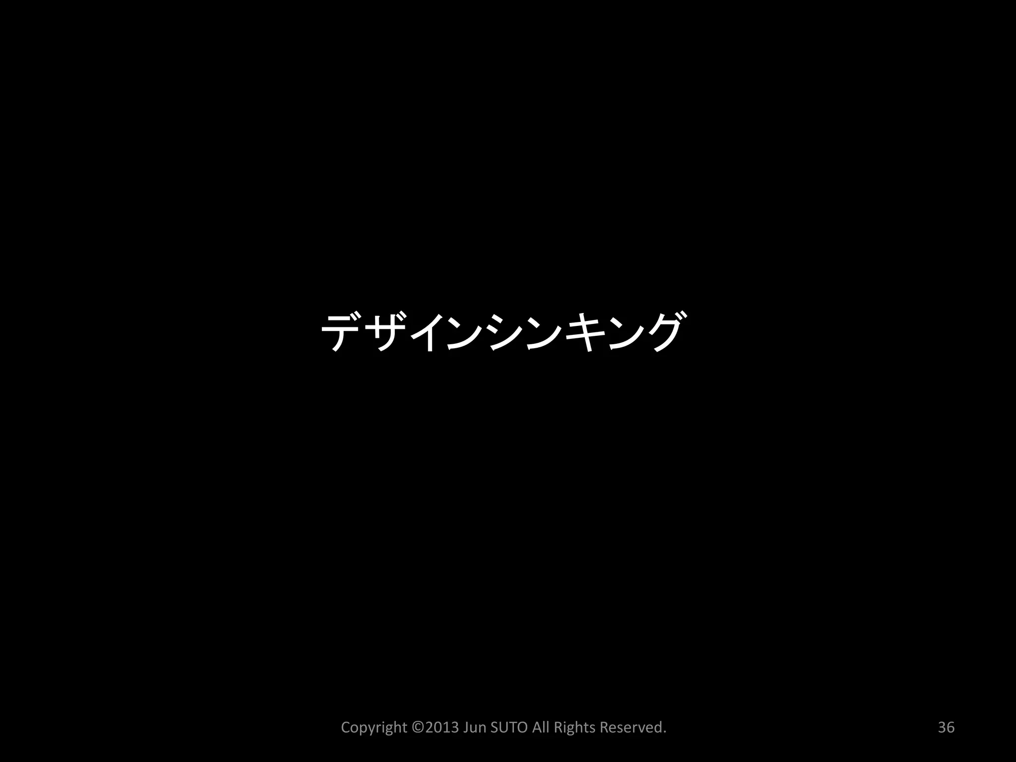 デザインシンキング 
Copyright ©2013 Jun SUTO All Rights Reserved. 36 
 