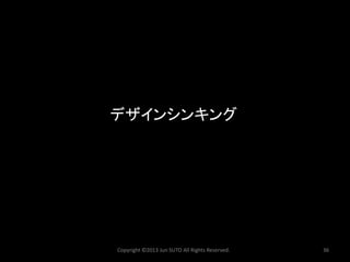 デザインシンキング 
Copyright ©2013 Jun SUTO All Rights Reserved. 36 
 