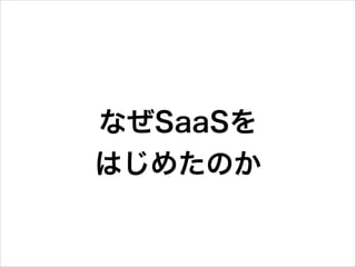 なぜSaaSを 
はじめたのか

 