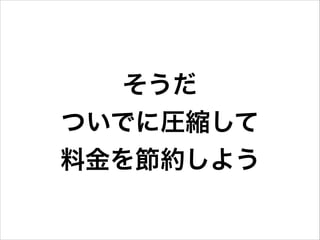 そうだ 
ついでに圧縮して
料金を節約しよう

 