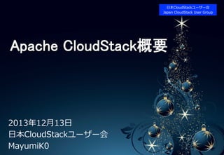 ⽇日本CloudStackユーザー会
• LOGO	
Japan  CloudStack  User  Group

Apache CloudStack概要	

2013年年12⽉月13⽇日
⽇日本CloudStackユーザー会
MayumiK0

• 1	

 