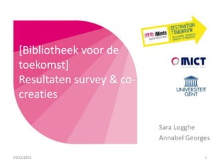 [Bibliotheek voor de
toekomst]
Resultaten survey & cocreaties
Sara Logghe
Annabel Georges
24/12/2013

1

 