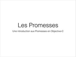Les Promesses
Une introduction aux Promesses en Objective-C

 