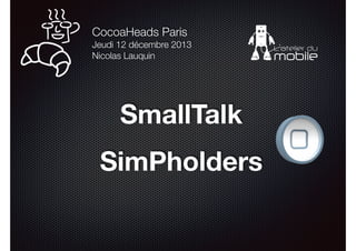 CocoaHeads Paris 
Jeudi 12 décembre 2013
Nicolas Lauquin

SmallTalk
!

SimPholders
 

 