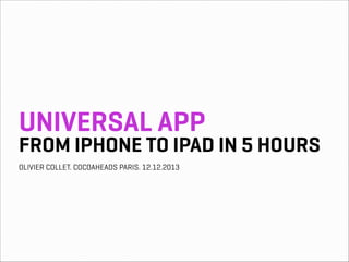 UNIVERSAL APP

FROM IPHONE TO IPAD IN 5 HOURS
OLIVIER COLLET. COCOAHEADS PARIS. 12.12.2013

 