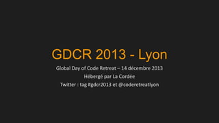 GDCR 2013 - Lyon
Global Day of Code Retreat – 14 décembre 2013
Hébergé par La Cordée
Twitter : tag #gdcr2013 et @coderetreatlyon

 