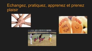Echangez, pratiquez, apprenez et prenez
plaisir

 