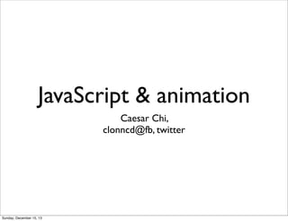 JavaScript & animation
Caesar Chi,
clonncd@fb, twitter

Sunday, December 15, 13

 