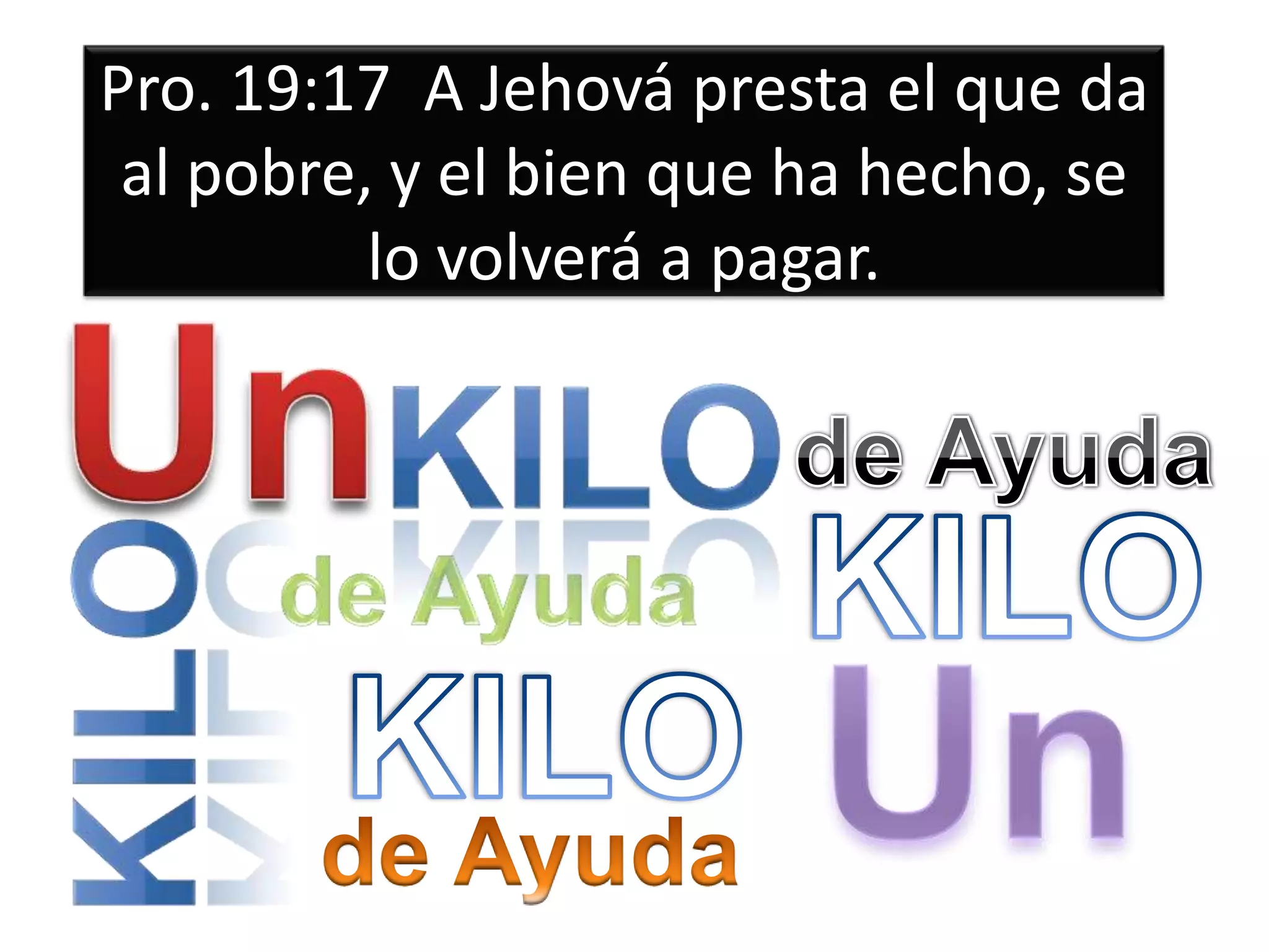 Pro. 19:17 A Jehová presta el que da
al pobre, y el bien que ha hecho, se
lo volverá a pagar.