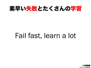 素早い失敗とたくさんの学習

Fail fast, learn a lot

(社)デザイン思考研究所

 