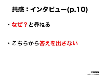 共感：インタビュー(p.10)
・なぜ？と尋ねる
・こちらから答えを出さない

(社)デザイン思考研究所

 