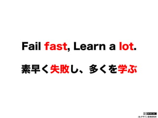 Fail fast, Learn a lot.
素早く失敗し、多くを学ぶ

(社)デザイン思考研究所

 