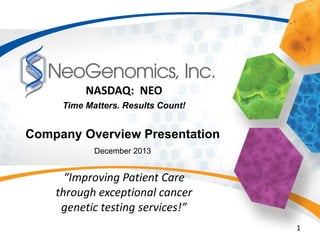 NASDAQ: NEO
Time Matters. Results Count!

Company Overview Presentation
December 2013

“Improving Patient Care
through exceptional cancer
genetic testing services!”
1

 