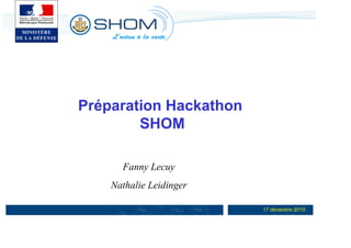 Préparation Hackathon
SHOM
Fanny Lecuy
Nathalie Leidinger
17 décembre 2013

 