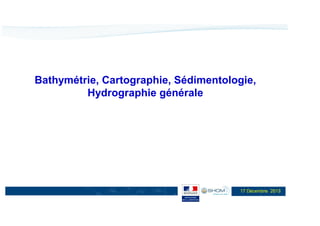 Bathymétrie, Cartographie, Sédimentologie,
Hydrographie générale

17 Décembre 2013

 