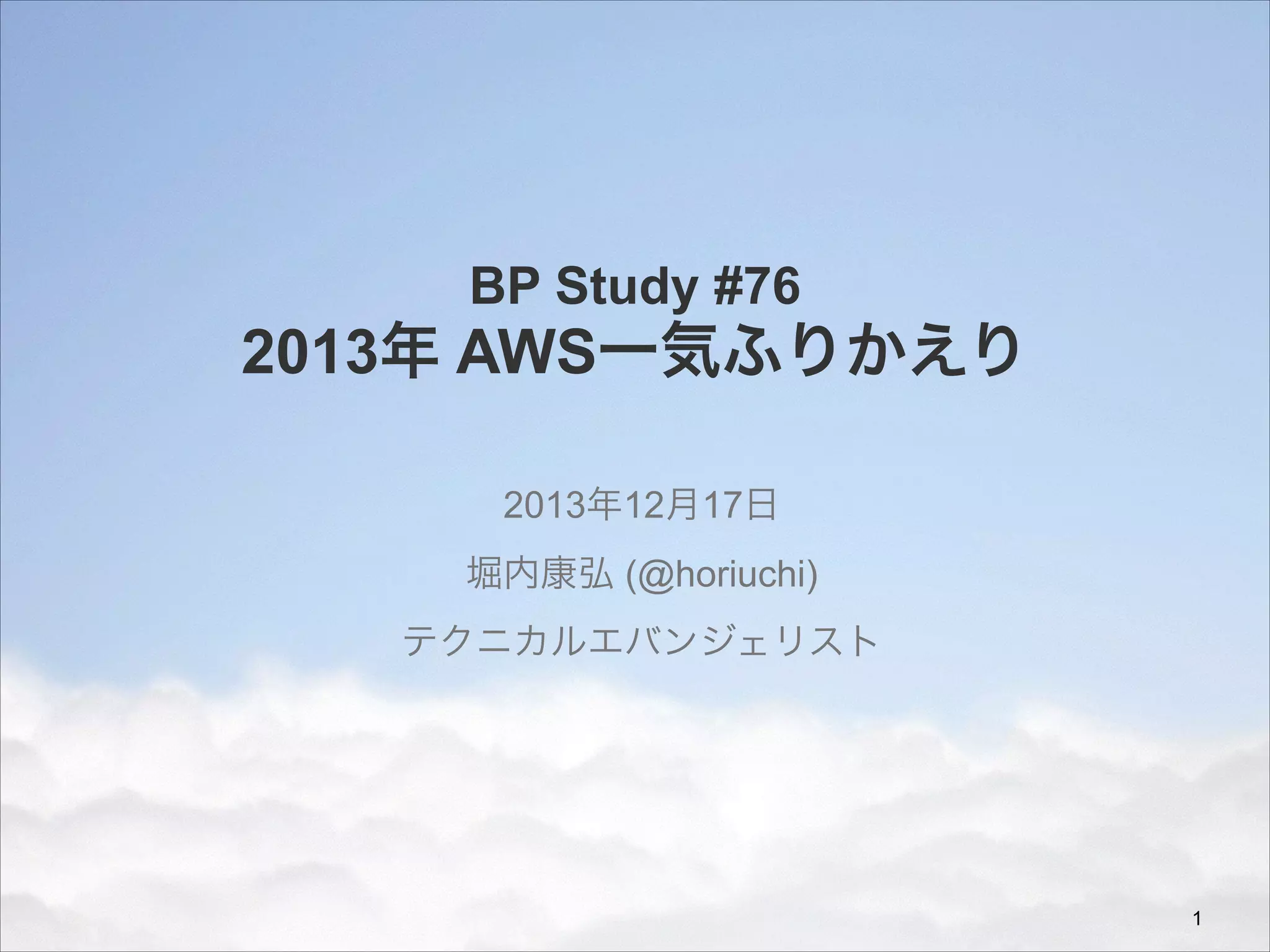 BP Study #76

2013年 AWS一気ふりかえり
2013年12月17日
堀内康弘 (@horiuchi)
テクニカルエバンジェリスト

!1

 