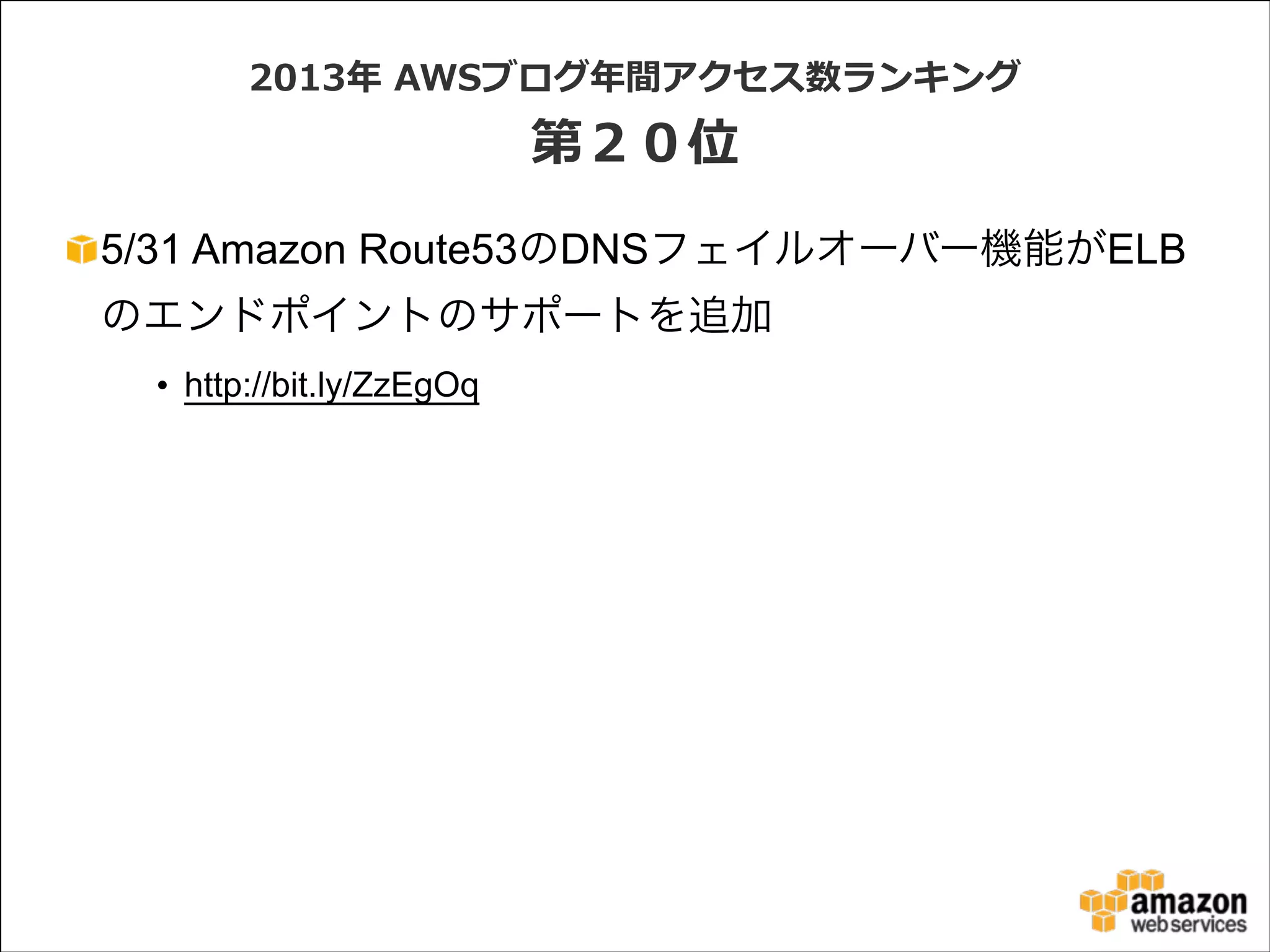 2013年年  AWSブログ年年間アクセス数ランキング  

第２０位
5/31 Amazon Route53のDNSフェイルオーバー機能がELB
のエンドポイントのサポートを追加
• http://bit.ly/ZzEgOq

 
