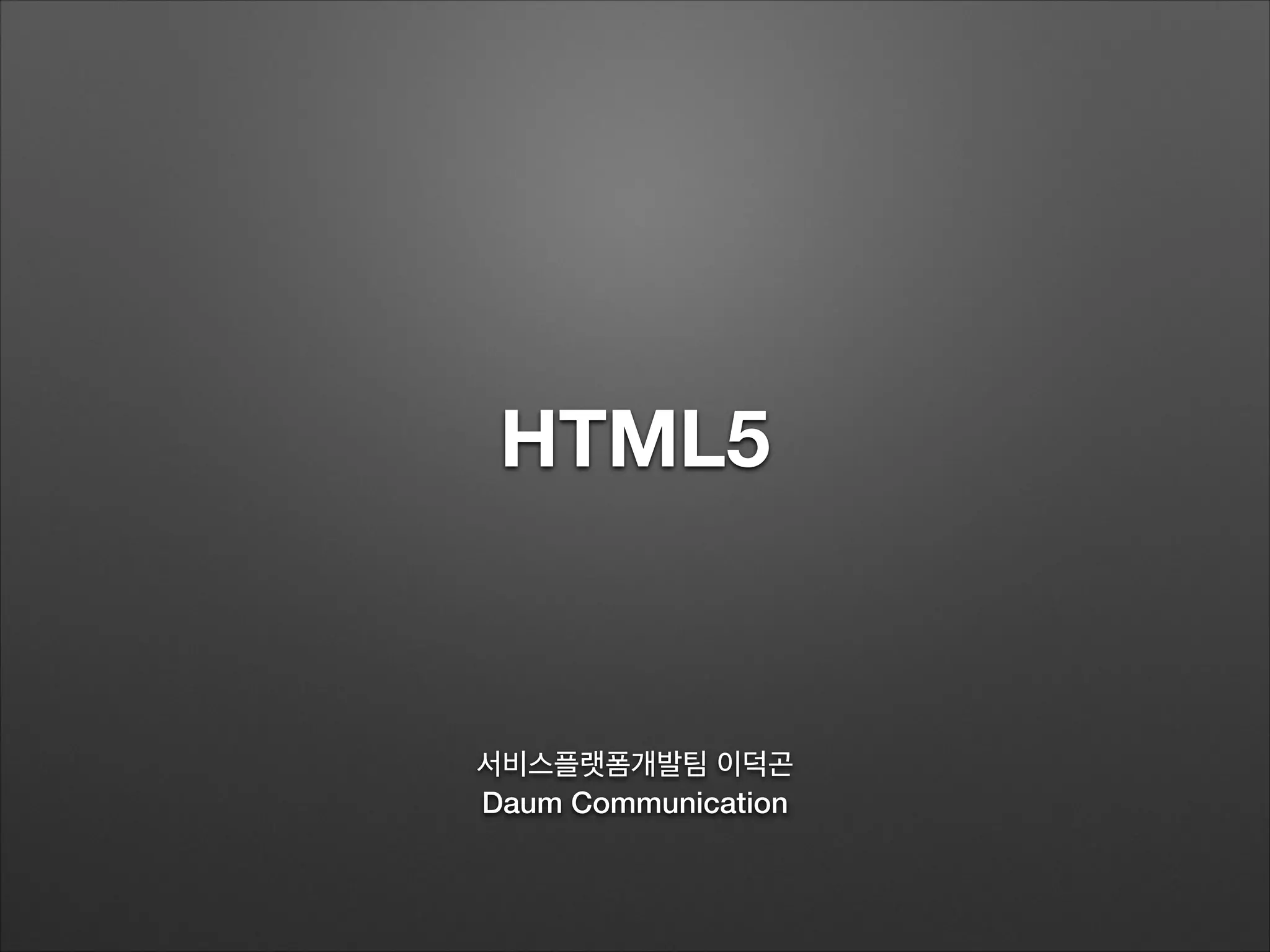 HTML5
서비스플랫폼개발팀 이덕곤
Daum Communication
 