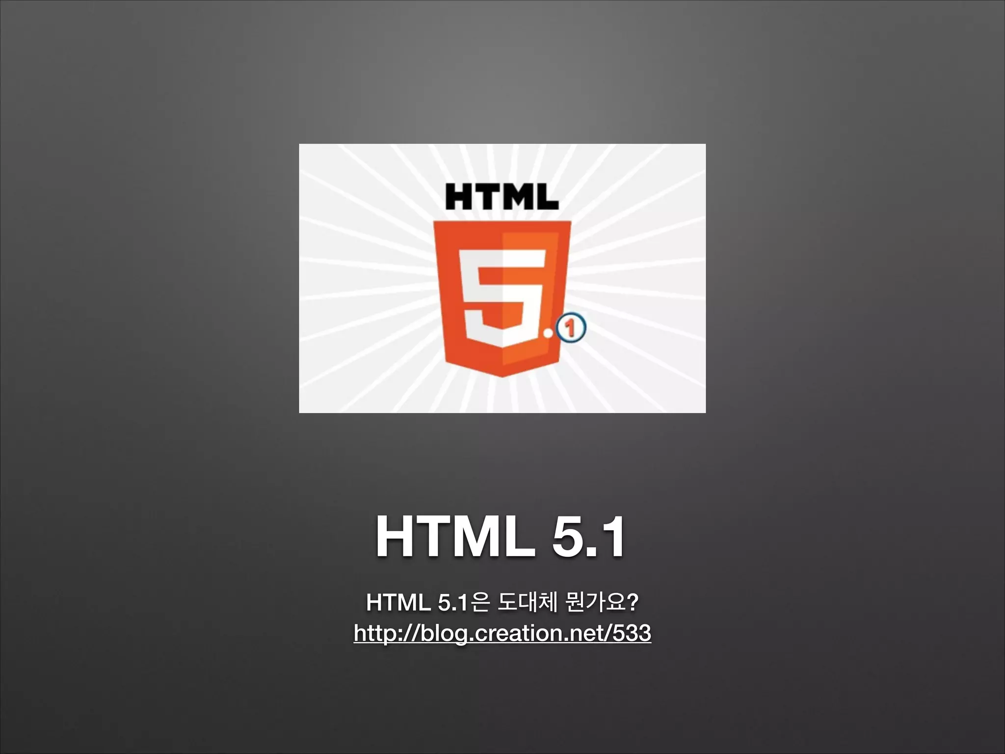 HTML 5.1
HTML 5.1은 도대체 뭔가요?
http://blog.creation.net/533
 