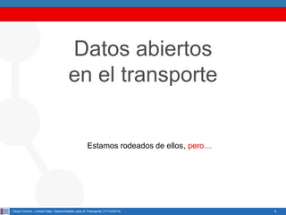 Datos abiertos
en el transporte

Estamos rodeados de ellos, pero…

Oscar Corcho - Linked Data: Oportunidades para el Transporte (17/12/2013)

9

 