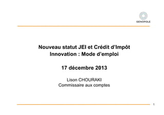 Nouveau statut JEI et Crédit d’Impôt
Innovation : Mode d’emploi
17 décembre 2013
Lison CHOURAKI
Commissaire aux comptes

1

 