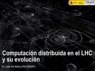 Computación distribuida en el LHC
y su evolución
Dr. José Flix Molina (PIC/CIEMAT)

 