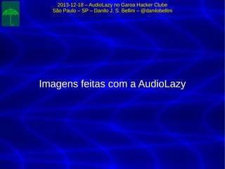 2013-12-18 – AudioLazy no Garoa Hacker Clube2013-12-18 – AudioLazy no Garoa Hacker Clube
São Paulo – SP – Danilo J. S. Bellini – @danilobelliniSão Paulo – SP – Danilo J. S. Bellini – @danilobellini
Imagens feitas com a AudioLazyImagens feitas com a AudioLazy
 