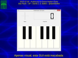 2013-12-18 – AudioLazy no Garoa Hacker Clube2013-12-18 – AudioLazy no Garoa Hacker Clube
São Paulo – SP – Danilo J. S. Bellini – @danilobelliniSão Paulo – SP – Danilo J. S. Bellini – @danilobellini
Apenas visual, esta GUI está inacabadaApenas visual, esta GUI está inacabada
 