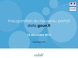Inauguration du nouveau portail
data.gouv.fr
18 décembre 2013
#datagouvfr

 