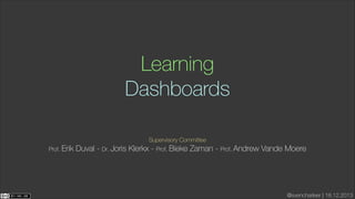 Learning
Dashboards
Supervisory Committee 
Prof. Erik

Duval - Dr. Joris Klerkx - Prof. Bieke Zaman - Prof. Andrew Vande Moere

@svencharleer | 18.12.2013

 