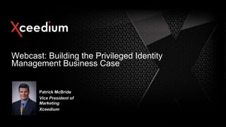 Webcast: Building the Privileged Identity
Management Business Case

Patrick McBride
Vice President of
Marketing
Xceedium

 