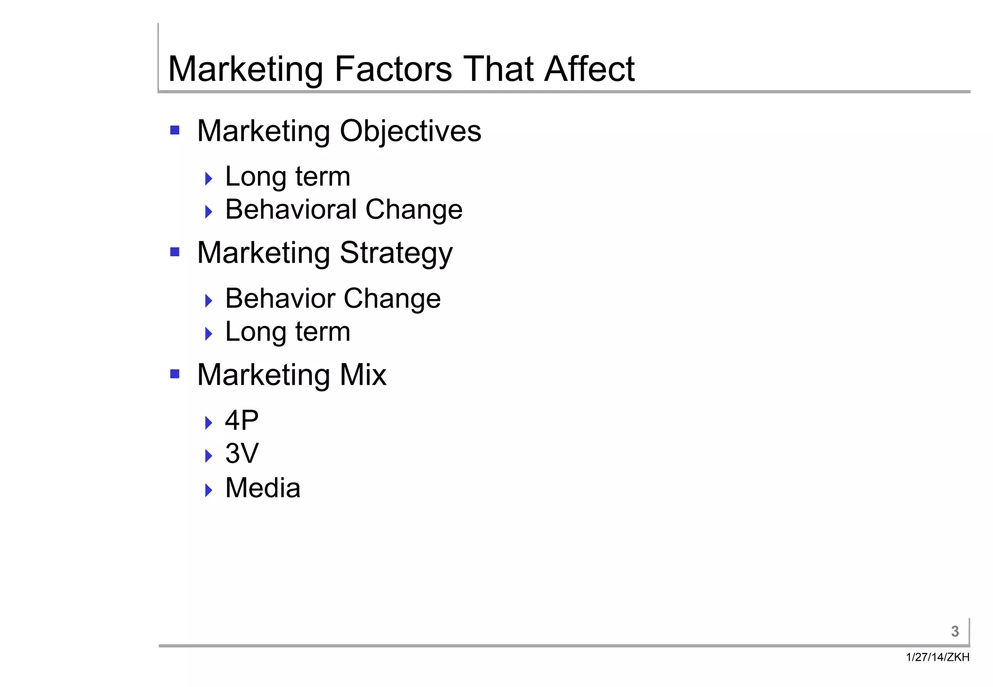 Marketing Factors That Affect
§ Marketing Objectives
Long term
Behavioral
Change
§ Marketing Strategy
Behavior Change
Long term
§ Marketing Mix
4P
3V
Media
3
1/27/14/ZKH