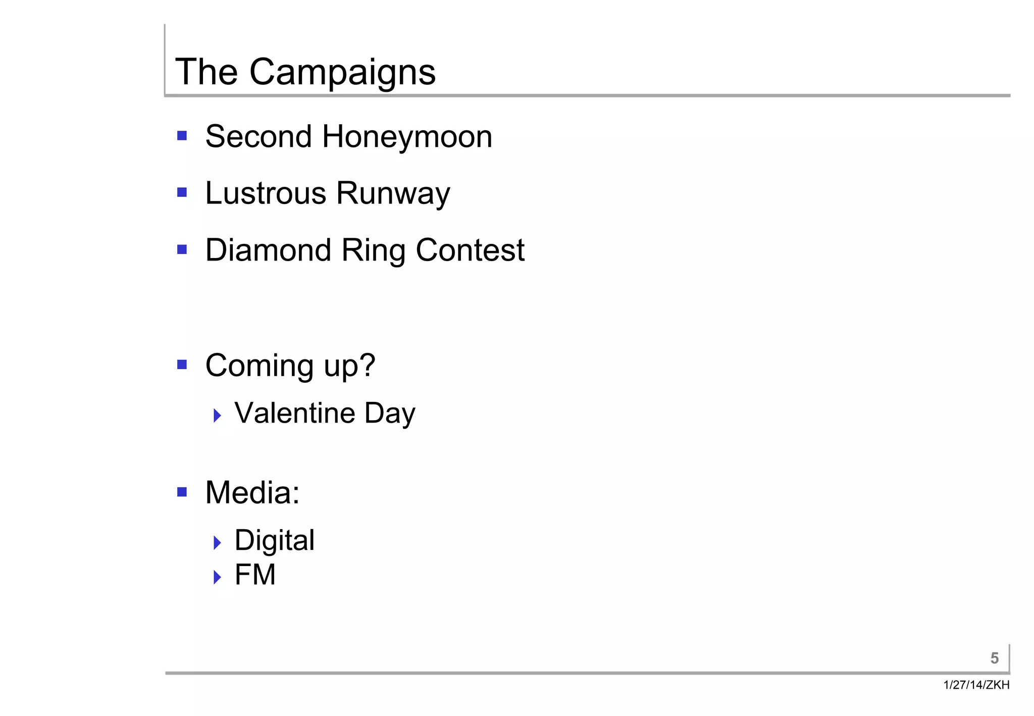 The Campaigns
§ Second Honeymoon
§ Lustrous Runway
§ Diamond Ring Contest
§ Coming up?
Valentine
Day
§ Media:
Digital
FM
5
1/27/14/ZKH