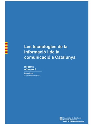 Les tecnologies de la
informació i de la
comunicació a Catalunya
Informe
número 5
Barcelona,
20 de desembre de 2013

 