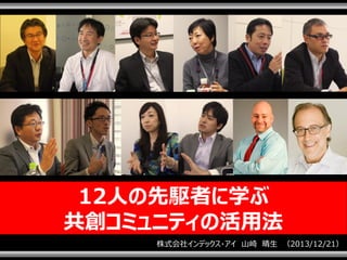 12人の先駆者に学ぶ
共創コミュニティの活用法
株式会社インデックス・アイ 山崎 晴生 （2013/12/21）
1

 