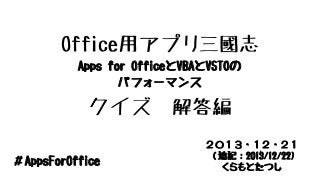 Office用アプリ三國志
Apps for OfficeとVBAとVSTOの
パフォーマンス

クイズ
＃AppsForOffice

解答編
２０１３・１２・２１
（追記：2013/12/22)
くらもとたつし

 
