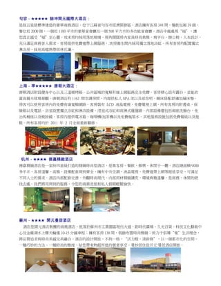 句容－★★★★★ 餘坤開元國際大酒店：
是按五星級標準建造的豪華商務酒店。位于江蘇省句容市經濟開發區，酒店擁有客房 348 間，餐飲包厢 39 個，
餐位近 2000 個，一個近 1100 平米的豪華宴會廳及一個 500 平方米的多功能宴會廳。酒店中處處現“福”，讓
您真正感受“福”至心靈。双床房均採用落地玻璃，視角開闊房内家具時尚典雅，寫字台、辦公椅，人本設計，
充分滿足商務客人需求。客房提供免費寬帶上網服務，.客房衛生間内採用獨立落地浴缸，所有客房均配置獨立
淋浴房，採用高檔熱帶雨林花灑。

上海－準★★★★★ 唐朝大酒店：
唐朝酒店附設健身中心以及三溫暖烤箱。公共區域的寬頻有線上網服務完全免費。客房精心設有露台，並能欣
賞高爾夫球場景觀。唐朝酒店有 1162 間空調房間，均提供私人 SPA 池以及迷你吧。睡床搭配舒適加層床墊。
房客可以使用客房內的免費有線寬頻網路。客房裝有 LCD 液晶電視，免費電視上網。所有客房均附書桌、保
險箱以及電話。浴室設置獨立浴缸和淋浴設備、浸泡式浴缸和雨淋式蓮蓬頭，內部設備還包括兩座洗臉台、免
治馬桶座以及梳妝鏡。客房內提供電冰箱、咖啡機/泡茶機以及免費瓶裝水。其他服務設施包括免費報紙以及拖
鞋。所有客房均於 2011 年 2 月全面重新翻修。

杭州－★★★★ 德嘉精緻酒店
德嘉精緻酒店是一家按四星級打造的精緻時尚型酒店，是集客房、餐飲、娛樂、休閒于一體，酒店總面積 9000
多平米，客房溫馨、高雅，設備配套周到齊全，擁有中央空調、液晶電視，免費寬帶上網等超值享受，可滿足
不同人士的需求。酒店内部配套完善，外觀時尚現代，内部用材精緻講究，環境典雅溫馨，是商務、休閒的絕
佳去處，我們將用周到的服務，令您的商務差旅和私人假期輕鬆愉快。

蘇州－★★★★ 開元曼居酒店
酒店是開元酒店集團的商務酒店，座落於蘇州市工業園區現代大道，距時代廣場、久光百貨、科技文化藝術中
心及金雞湖水上摩天輪僅 10-15 分鐘車程；擁有客房 138 間，裝飾布置時尚雅緻；致力于倡導“曼”生活理念，
將品質追求與時尚美感完美融合。酒店的設計開放、不拘一格，“活力橙、清新綠”，以一個都市化的空間、
一種巧妙的方法、一種時尚的態度，給您帶來物超所值的惬意享受。曼妙居住從开元·曼居酒店開始。

 
