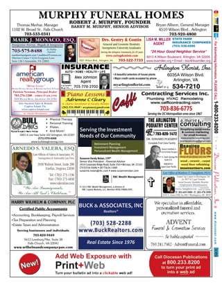 MURPHY FUNERAL HOMES
ROBERT J. MURPHY, FOUNDER

Thomas Merhar, Manager
1102 W. Broad St., Falls Church
703-533-0341

Bryan Allison, General Manager
4510 Wilson Blvd., Arlington
703-920-4800
LISA M. MILLER STATE FARM
INSURANCE COMPANIES
AGENT

BARRY M. MURPHY, SENIOR ADVISOR

MARK J. MONACO, ESQ.

Drs. Gentry & Coutin
General and Cosmetic Dentistry
Georgetown University Graduates

Immigration Attorney Abogado de Inmigracion

703-575-8488

Se Habla
Español
marklawimmigrant.com • marklaw2@verizon.net

Serving the Arlington Community for 25 years

(703) 536-0266

"24 Hour Good Neighbor Service"

www.caringdentists.com
6013 A Wilson Boulevard, Arlington, VA 22205
1831 Wilson Blvd., Arlington, VA
703-522-7733 www.lisamiller.org • Email - lisa@lisamiller.org

Merrion Center • 4216 Evergreen Lane
Suite 136 • Annandale, VA 22003

INSURANCE
AUTO • HOME • HEALTH • LIFE

Alex Johnson
Agent
703-778-2700

"METRO LIVING"
HELPING BUYERS, SELLERS, & RENTERS FOR OVER 30 YEARS
Patricia Newman, Principal Broker

• A beautiful selection of house plants
• Major credit cards accepted by phone

myarlingtonﬂorist.com

6035A Wilson Blvd.
Arlington, VA

534-7210

Piano Lessons

703-276-1200 - AMRGC@AOL.COM
2420 WILSON BLVD., ARLINGTON, VA 22201
Also Vacation Sales & Rentals
Captiva Island, Fla.
www.captiva-Island.com

Arlington Florist, Inc.

Adrienne C Cleary
St. Charles Parishioner & Faculty Member

(202) 531-9049 • accpiano@gmail.com

St. Charles Parishioners

•
•
•
•

Physical Therapy
Personal Training
Pilates
And More!

5001-A Lee Hwy Suite 102 Arlington, VA 22207
(571)-970-6068
www.bulldawgtraining.com

ARNEDO S. VALERA, ESQ.

Serving the Investment
Needs of Our Community
Retirement Planning
Investment Management
Personalized Wealth Management

Law Ofﬁces of Valera & Associates, PC
Immigration & Nationality Law Firm

3930 Walnut Street, Suite 200
Fairfax, Virginia 22030

Susanne Hardy Nolan, CFP®
Senior Vice President - Financial Advisor
2010 Corporate Ridge Road, Suite 250 • McLean, VA 22102
(703)556-9486 • (877)626-1480
susanne.nolan@rbc.com • www.susannenolan.com

Tel: (703) 273-1196
Fax: (703) 273-4838
www.valeralaw.com

“We Are Immigrants.
We Are All God’s Children.”

© 2012 RBC Wealth Management, a division of
RBC Capital Markets, LLC, Member NYSE/FINRA/SIPC.

THE ARLINGTON
PODIATRY CENTER
703-820-1472
DR. EDWARD POZARNY
Complete Foot Care Facility
Board Certified in
Foot & Ankle Surgery

Simplifying social media
& content marketing
for small business

www.amarieconsulting.com
amarieconsulting@gmail.com

Beaulieu

FLOORS

611 S. Carlin Springs Rd. Serving all your flooring needs since 1994
Suite 512

Adjacent to
Urgent Care Facility

wood . ceramic . carpet
wood ﬂoor reﬁnishing
beaulieufloors.com

Law Ofﬁce of Matthew T. Famiglietti, PLLC
Named Top Lawyer in Washington, DC
for 2013 by Legal Network
Social Security Disability Beneﬁts
Employment Discrimination
Licensed in the
www.e-famiglietti.com District of Columbia
P: 202-669-5880 • F: 202-478-1890
2101 L. Street NW, Ste 800 • Washington, DC 20037

HARRY WILHELM & COMPANY, PLC
Certified Public Accountants
•Accounting, Bookkeeping, Payroll Services
•Tax Preparation and Planning
•Estate Taxes and Administration
Serving businesses and individuals.
703-820-9449
5613 Leesburg Pike, Suite 38
Falls Church, VA 22041

3089

www.wilhelmandcompanycpas.com

 