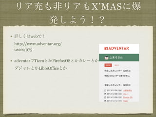 リア充も非リアもX’MASに爆
発しよう！？
詳しくはwebで！ 
http://www.adventar.org/ 
users/975
adventarでTizenとかFirefoxOSとかカレーとか 

 

 

 

 

 

ダジャレとかLibreOfficeとか 

 