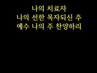 나의 치료자
나의 선한 목자되신 주
예수 나의 주 찬양하리

 