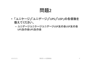 問題2	
•  「ユニケージ」「ユニゲージ」「UPS」「USP」の各個数を
数えてください。	
  
–  ユニゲージユニケージユニゲージUSP友の会USP友の会
UPS友の会UPS友の会	

2013/12/22	

第8回シェル芸勉強会	

9	

 