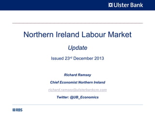Northern Ireland Labour Market
Update
Issued 23rd December 2013

Richard Ramsey
Chief Economist Northern Ireland
richard.ramsey@ulsterbankcm.com
Twitter: @UB_Economics

 