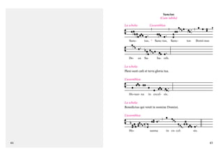 Sanctus
(Cum iubilo)
La schola:    
L’assemblea:

Sanc-

De-

tus, * Sanc-tus,

us

Sa-

Sanc-

tus

Domi-nus

ba- oth.

La schola:
Pleni sunt cæli et terra gloria tua.
L’assemblea:

Ho-san- na

in excel- sis.

La schola:
Benedictus qui venit in nomine Domini.
L’assemblea:

Ho-

44

sanna

in ex- cel-

sis.

45

 