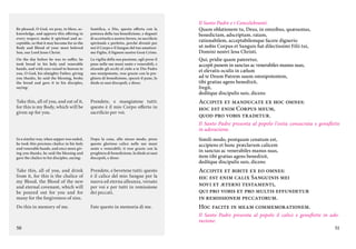Be pleased, O God, we pray, to bless, acknowledge, and approve this offering in
every respect; make it spiritual and acceptable, so that it may become for us the
Body and Blood of your most beloved
Son, our Lord Jesus Christ.

Santifica, o Dio, questa offerta con la
potenza della tua benedizione, e degnati
di accettarla a nostro favore, in sacrificio
spirituale e perfetto, perché diventi per
noi il Corpo e il Sangue del tuo amatissimo Figlio, il Signore nostro Gesù Cristo.

On the day before he was to suffer, he
took bread in his holy and venerable
hands, and with eyes raised to heaven to
you, O God, his almighty Father, giving
you thanks, he said the blessing, broke
the bread and gave it to his disciples,
saying:

La vigilia della sua passione, egli prese il
pane nelle sue mani sante e venerabili, e
alzando gli occhi al cielo a te Dio Padre
suo onnipotente, rese grazie con la preghiera di benedizione, spezzò il pane, lo
diede ai suoi discepoli, e disse:

Take this, all of you, and eat of it,
for this is my Body, which will be
given up for you.

Prendete, e mangiatene tutti:
questo è il mio Corpo offerto in
sacrificio per voi.

Il Santo Padre e i Concelebranti:
Quam oblationem tu, Deus, in omnibus, quæsumus,
benedictam, adscriptam, ratam,
rationabilem, acceptabilemque facere digneris:
ut nobis Corpus et Sanguis fiat dilectissimi Filii tui,
Domini nostri Iesu Christi.
Qui, pridie quam pateretur,
accepit panem in sanctas ac venerabiles manus suas,
et elevatis oculis in cælum
ad te Deum Patrem suum omnipotentem,
tibi gratias agens benedixit,
fregit,
deditque discipulis suis, dicens:

Accipite et manducate ex hoc omnes:
hoc est enim Corpus meum,
quod pro vobis tradetur.
Il Santo Padre presenta al popolo l’ostia consacrata e genuflette
in adorazione.

In a similar way, when supper was ended,
he took this precious chalice in his holy
and venerable hands, and once more giving you thanks, he said the blessing and
gave the chalice to his disciples, saying:

Dopo la cena, allo stesso modo, prese
questo glorioso calice nelle sue mani
sante e venerabili, ti rese grazie con la
preghiera di benedizione, lo diede ai suoi
discepoli, e disse:

Simili modo, postquam cenatum est,
accipiens et hunc præclarum calicem
in sanctas ac venerabiles manus suas,
item tibi gratias agens benedixit,
deditque discipulis suis, dicens:

Take this, all of you, and drink
from it, for this is the chalice of
my Blood, the Blood of the new
and eternal covenant, which will
be poured out for you and for
many for the forgiveness of sins.

Prendete, e bevetene tutti: questo
è il calice del mio Sangue per la
nuova ed eterna alleanza, versato
per voi e per tutti in remissione
dei peccati.

Do this in memory of me.

Fate questo in memoria di me.

Accipite et bibite ex eo omnes:
hic est enim calix Sanguinis mei
novi et æterni testamenti,
qui pro vobis et pro multis effundetur
in remissionem peccatorum.
Hoc facite in meam commemorationem.

50

Il Santo Padre presenta al popolo il calice e genuflette in adorazione.
51

 