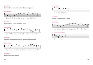 L’assemblea:

La schola:
Domine Deus, Rex cælestis, Deus Pater omnipotens.
L’assemblea:

tu so- lus Domi-nus,

Domi-ne Fi- li

u-ni-ge- ni- te,

Iesu Chris- te,

La schola:
Domine Deus, Agnus Dei, Filius Patris,

La schola:
tu solus Altissimus, Iesu Christe,
L’assemblea:

L’assemblea:
cum Sancto Spi- ri- tu:

qui

tol-lis pecca- ta

mundi,

mi-se-re- re

no-bis;

La schola:
qui tollis peccata mundi, suscipe deprecationem nostram.

in glo-ri- a De- i Pa-

tris.

La schola e l’assemblea:

A-

men.

L’assemblea:

Qui sedes

ad dexte-ram Patris,

mi-se-re- re

no-bis.

La schola:
Quoniam tu solus Sanctus,
14

15

 
