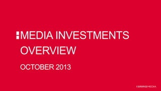 MEDIA INVESTMENTS
OVERVIEW
OCTOBER 2013

 